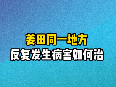 姜田同一地方反復(fù)發(fā)生病害如何治？ ()